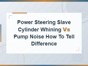 Power Steering Whining Noise: Slave Cylinder vs Pump Diagnosis Guide