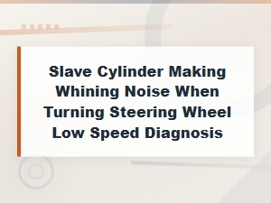 Slave Cylinder Whining Noise When Turning at Low Speed vs Similar Steering Sounds