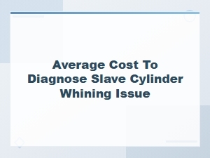 Average Cost to Diagnose Slave Cylinder Whining