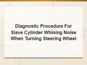 Diagnostic Procedure for Slave Cylinder Whining Noise When Turning Steering Wheel.
