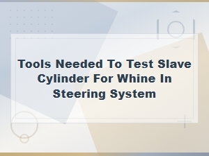Diagnosing Steering System Whine: Tools Needed to Test the Slave Cylinder