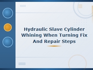 Hydraulic Slave Cylinder Whining When Turning: Diagnosis, Fix and Repair Steps