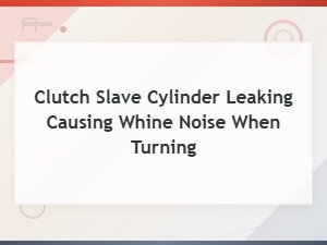 Why a Leaking Clutch Slave Cylinder Causes Whine When Turning