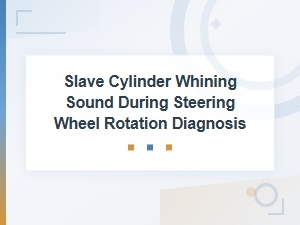 Slave Cylinder Whining Sound During Steering Wheel Rotation Diagnosis